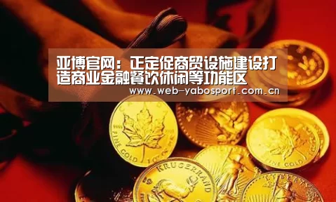 亚博官网:正定促商贸设施建设打造商业金融餐饮休闲等功能区(图1) 亚博体育官网